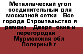 Металлический угол соединительный для москитной сетки - Все города Строительство и ремонт » Двери, окна и перегородки   . Мурманская обл.,Полярный г.